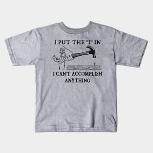 I Put The "I" in I Can't Accomplish Anything - Funny Dad Joke Kids T-Shirt